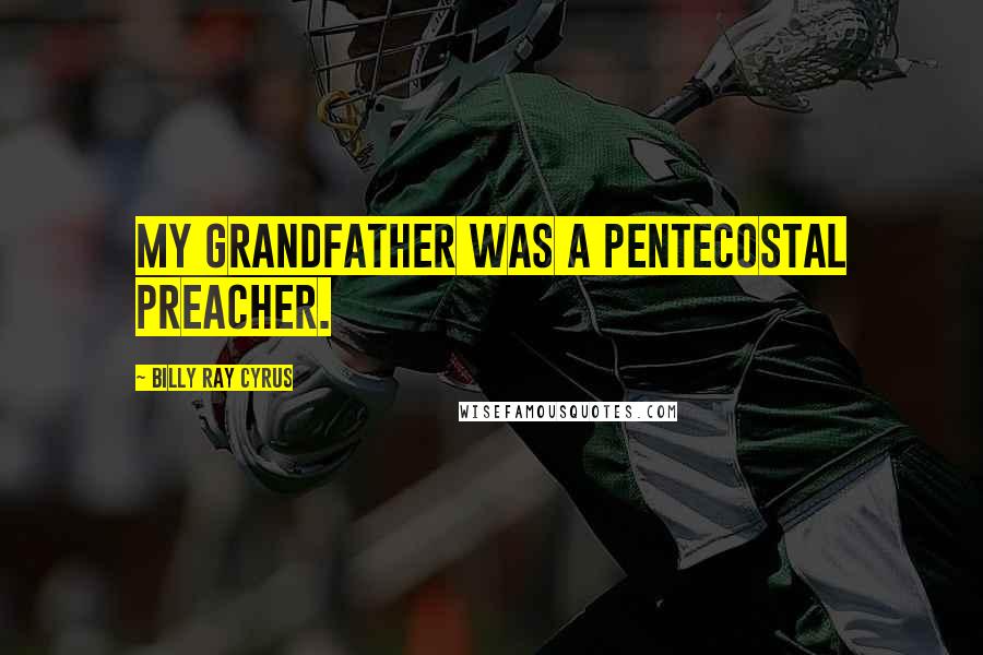 Billy Ray Cyrus Quotes: My grandfather was a Pentecostal preacher.