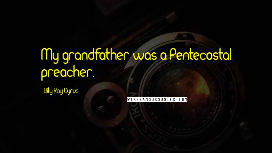 Billy Ray Cyrus Quotes: My grandfather was a Pentecostal preacher.