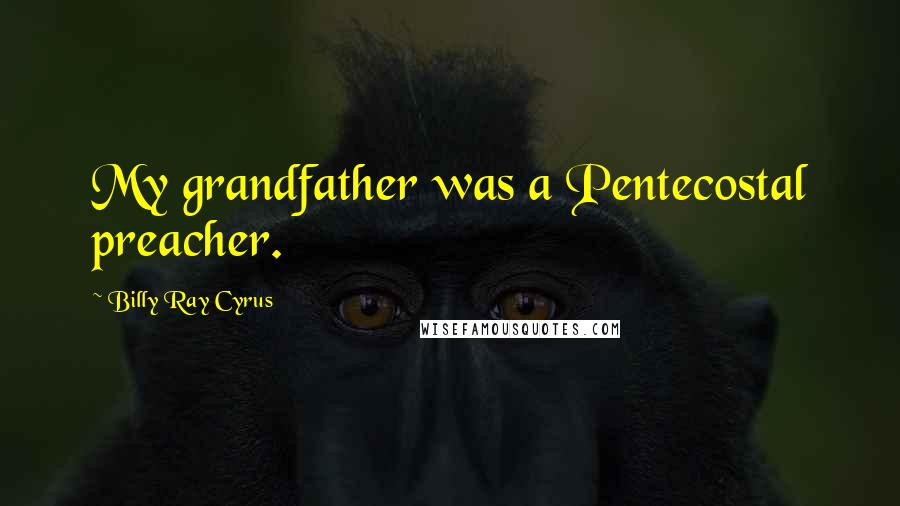 Billy Ray Cyrus Quotes: My grandfather was a Pentecostal preacher.