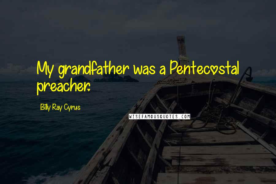Billy Ray Cyrus Quotes: My grandfather was a Pentecostal preacher.