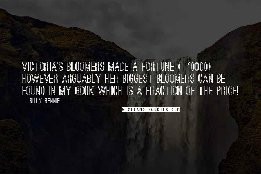 Billy Rennie Quotes: Victoria's bloomers made a fortune (£10000) however arguably her biggest bloomers can be found in my book which is a fraction of the price!
