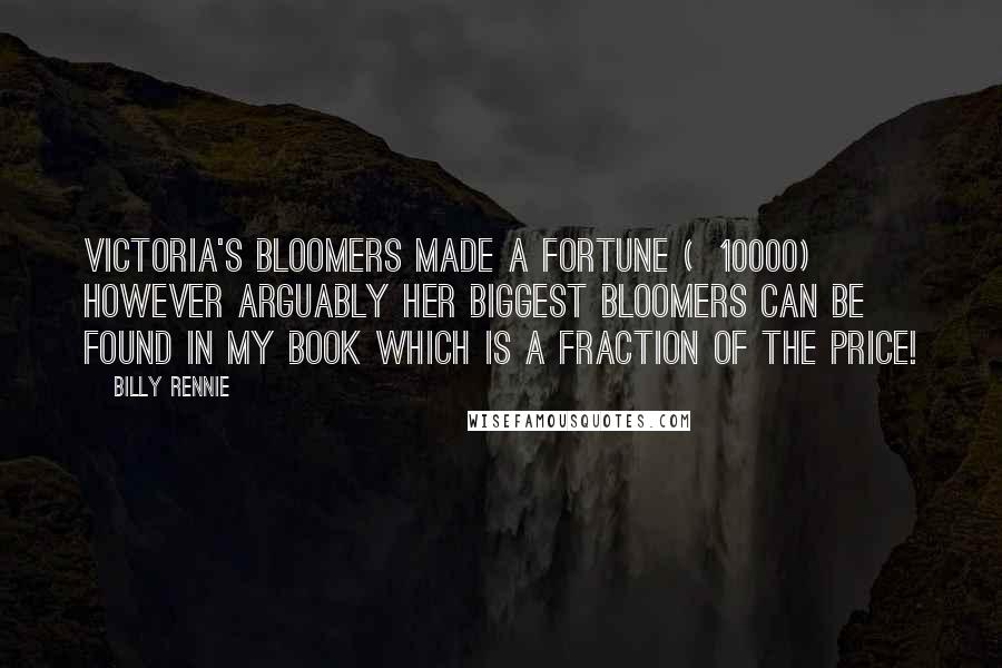 Billy Rennie Quotes: Victoria's bloomers made a fortune (Â£10000) however arguably her biggest bloomers can be found in my book which is a fraction of the price!