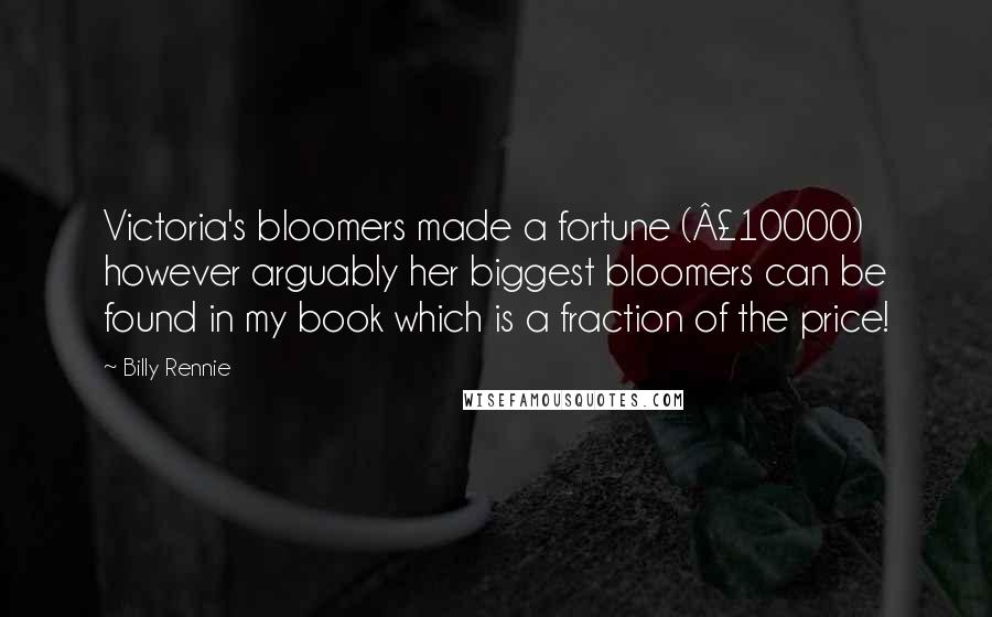 Billy Rennie Quotes: Victoria's bloomers made a fortune (£10000) however arguably her biggest bloomers can be found in my book which is a fraction of the price!