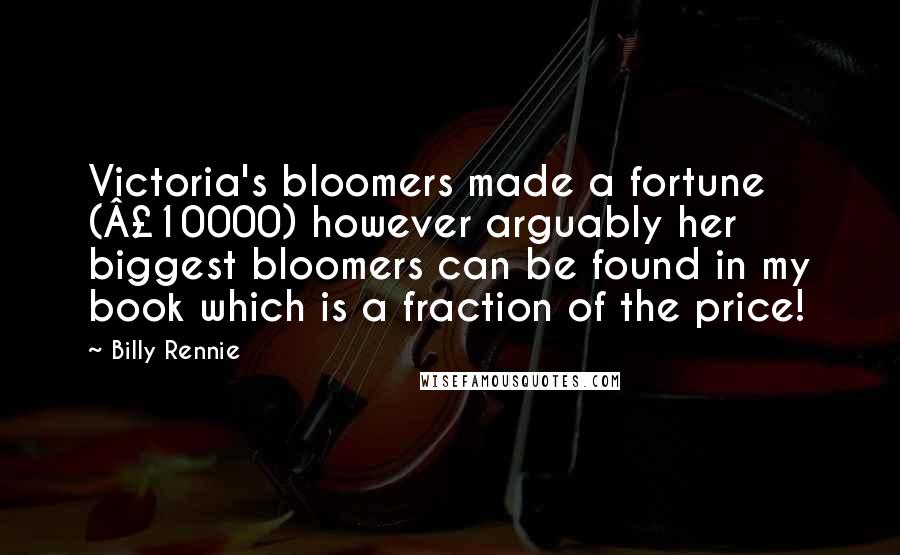 Billy Rennie Quotes: Victoria's bloomers made a fortune (£10000) however arguably her biggest bloomers can be found in my book which is a fraction of the price!