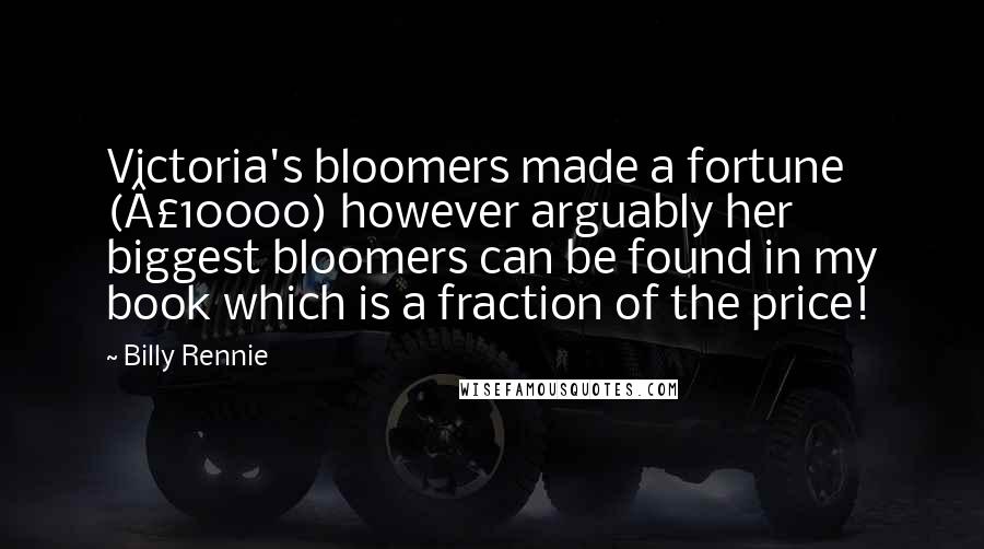 Billy Rennie Quotes: Victoria's bloomers made a fortune (£10000) however arguably her biggest bloomers can be found in my book which is a fraction of the price!