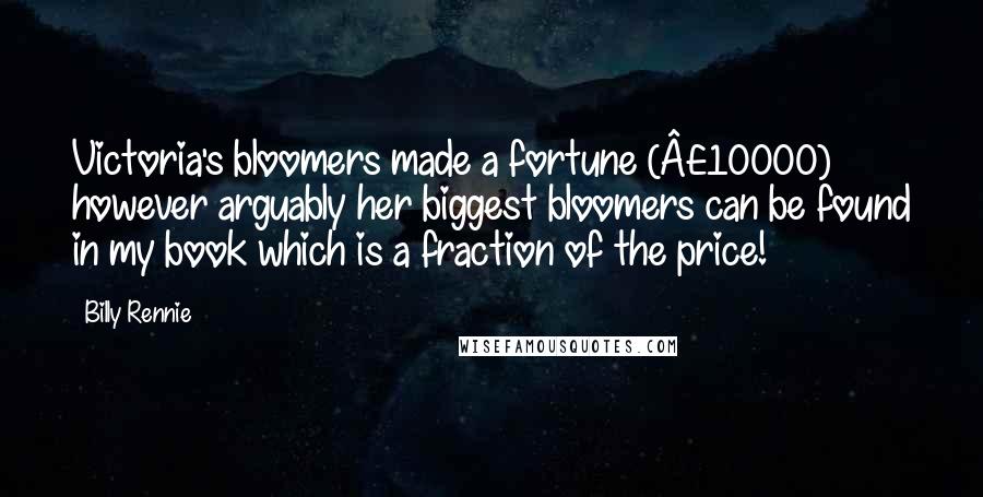 Billy Rennie Quotes: Victoria's bloomers made a fortune (£10000) however arguably her biggest bloomers can be found in my book which is a fraction of the price!