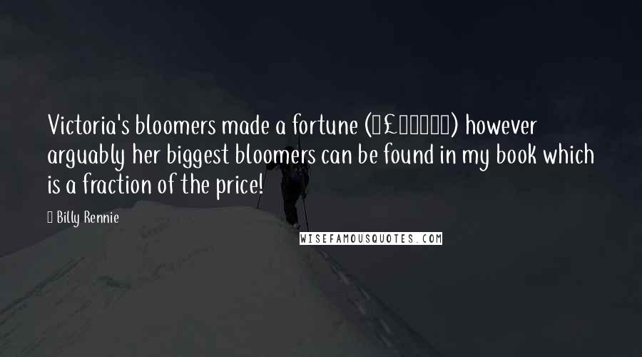 Billy Rennie Quotes: Victoria's bloomers made a fortune (£10000) however arguably her biggest bloomers can be found in my book which is a fraction of the price!
