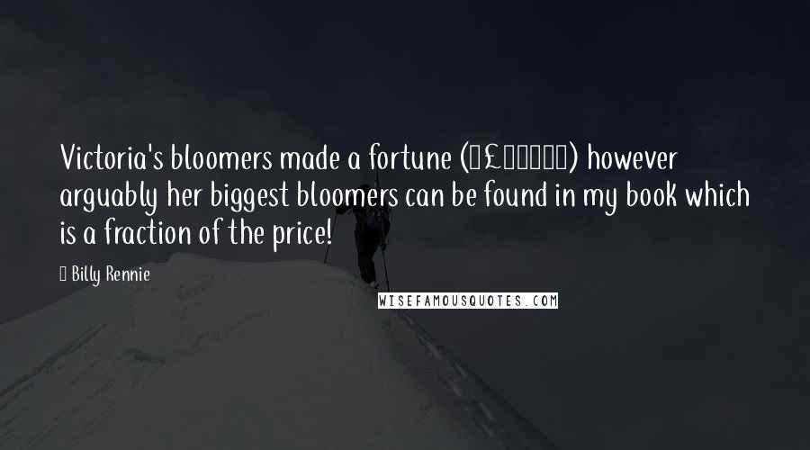 Billy Rennie Quotes: Victoria's bloomers made a fortune (Â£10000) however arguably her biggest bloomers can be found in my book which is a fraction of the price!