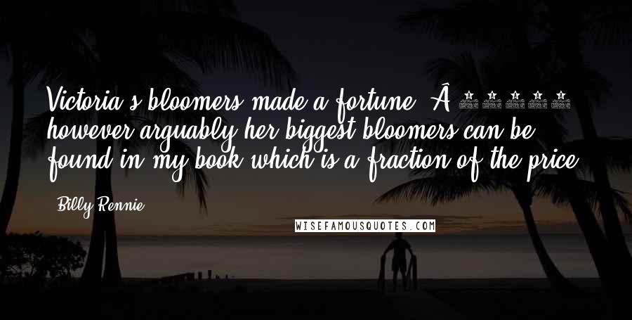 Billy Rennie Quotes: Victoria's bloomers made a fortune (Â£10000) however arguably her biggest bloomers can be found in my book which is a fraction of the price!