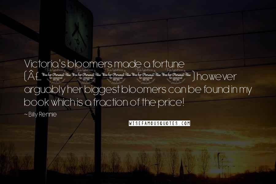 Billy Rennie Quotes: Victoria's bloomers made a fortune (£10000) however arguably her biggest bloomers can be found in my book which is a fraction of the price!