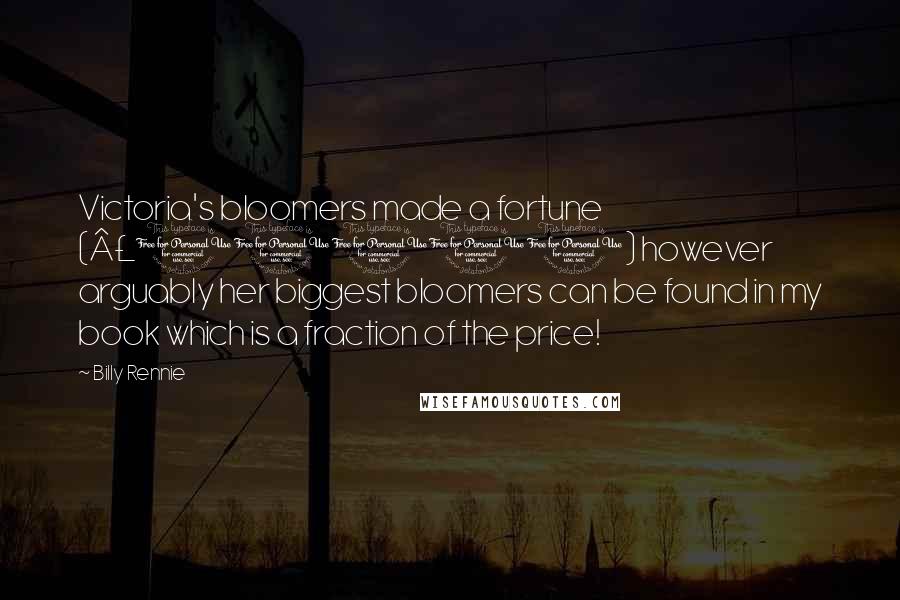 Billy Rennie Quotes: Victoria's bloomers made a fortune (Â£10000) however arguably her biggest bloomers can be found in my book which is a fraction of the price!