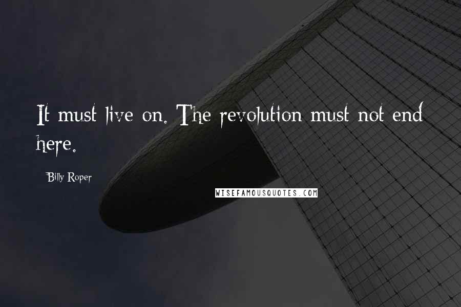 Billy Roper Quotes: It must live on. The revolution must not end here.
