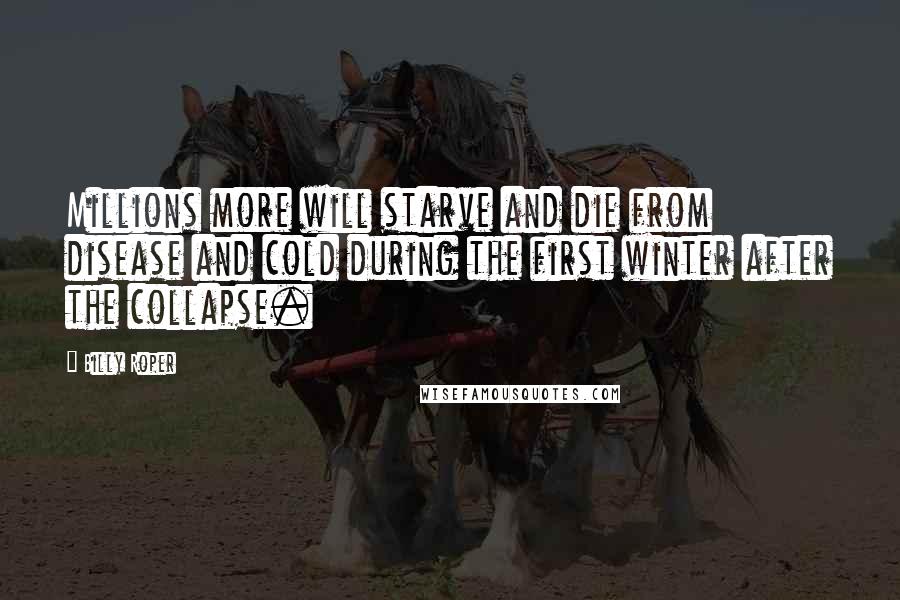 Billy Roper Quotes: Millions more will starve and die from disease and cold during the first winter after the collapse.