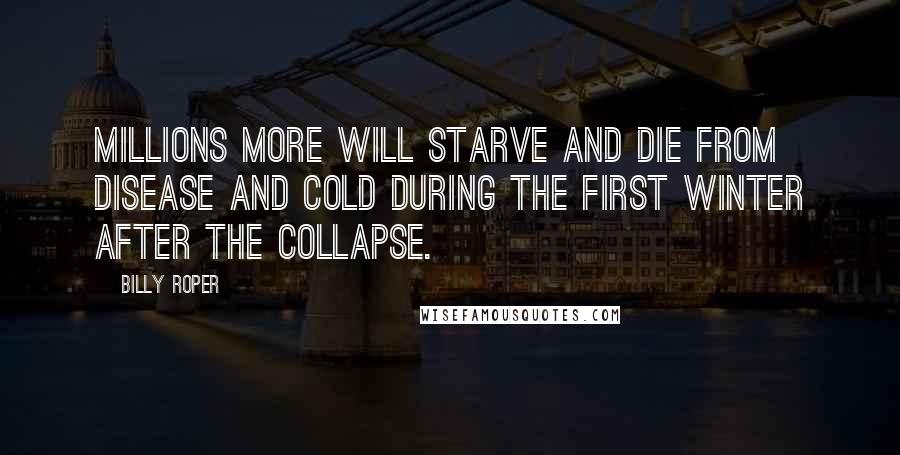 Billy Roper Quotes: Millions more will starve and die from disease and cold during the first winter after the collapse.