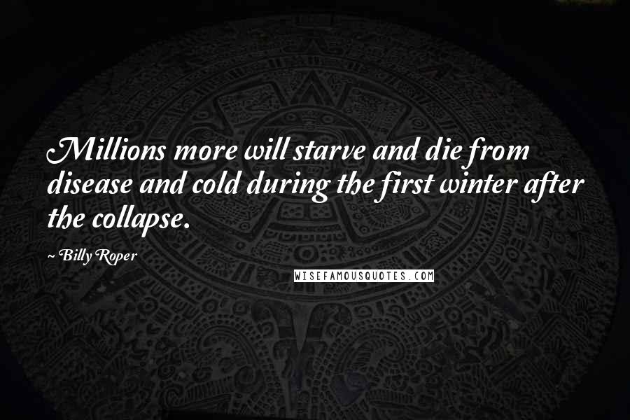 Billy Roper Quotes: Millions more will starve and die from disease and cold during the first winter after the collapse.