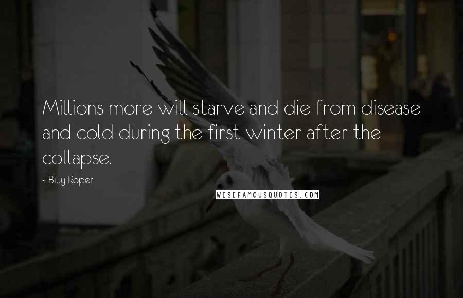 Billy Roper Quotes: Millions more will starve and die from disease and cold during the first winter after the collapse.