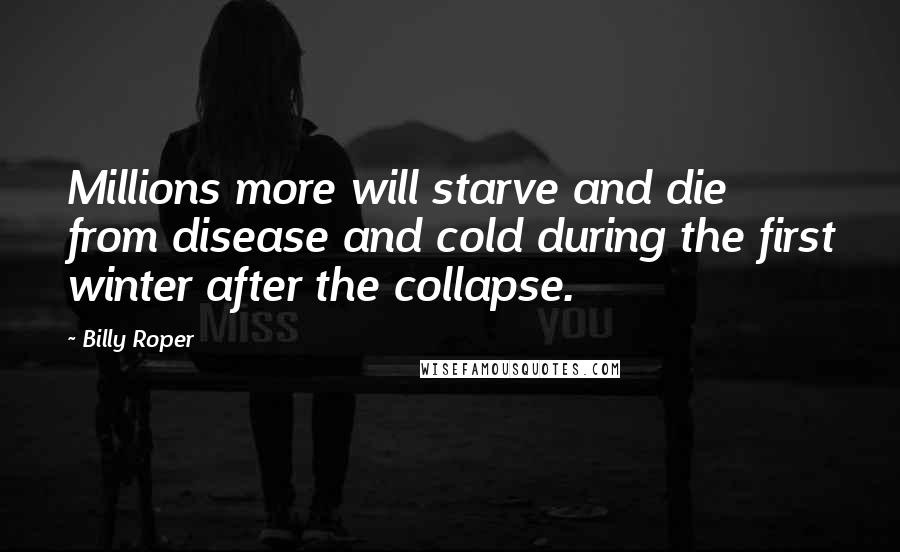 Billy Roper Quotes: Millions more will starve and die from disease and cold during the first winter after the collapse.