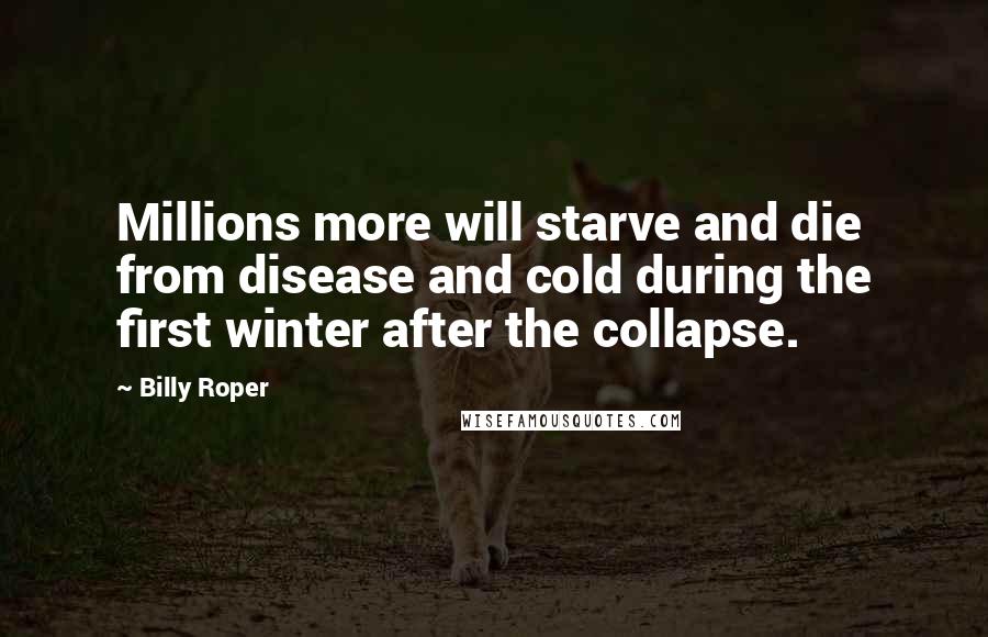 Billy Roper Quotes: Millions more will starve and die from disease and cold during the first winter after the collapse.