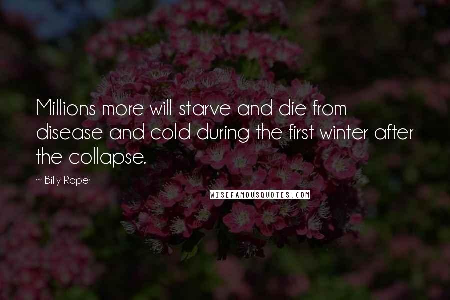 Billy Roper Quotes: Millions more will starve and die from disease and cold during the first winter after the collapse.