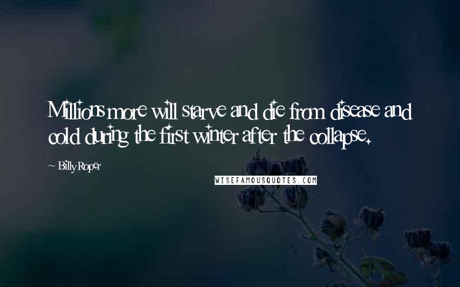 Billy Roper Quotes: Millions more will starve and die from disease and cold during the first winter after the collapse.