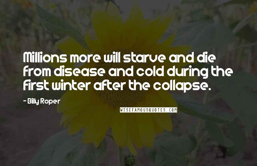 Billy Roper Quotes: Millions more will starve and die from disease and cold during the first winter after the collapse.