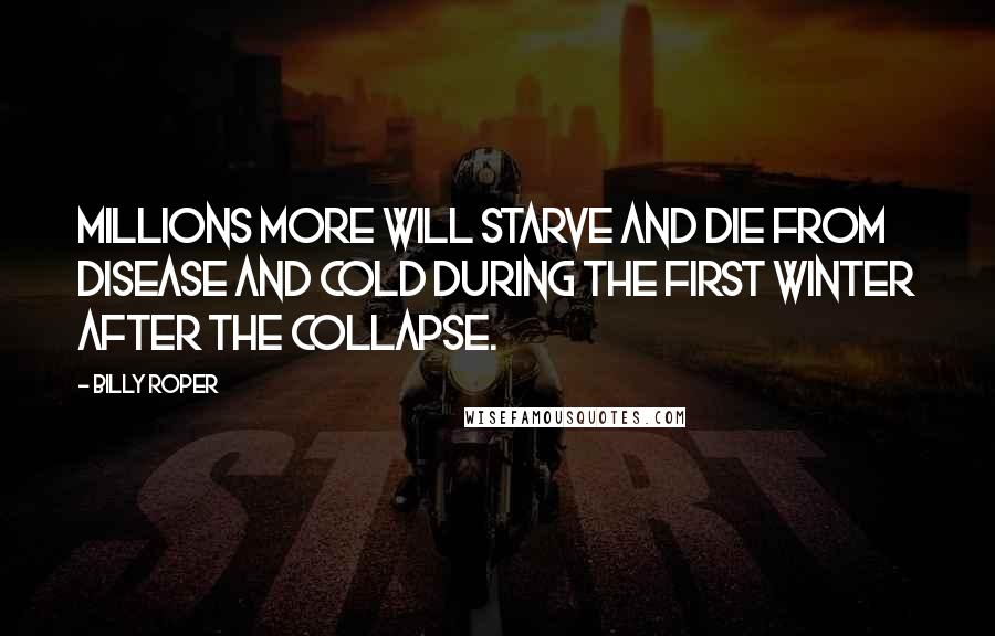 Billy Roper Quotes: Millions more will starve and die from disease and cold during the first winter after the collapse.