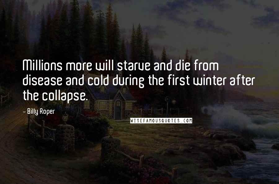 Billy Roper Quotes: Millions more will starve and die from disease and cold during the first winter after the collapse.