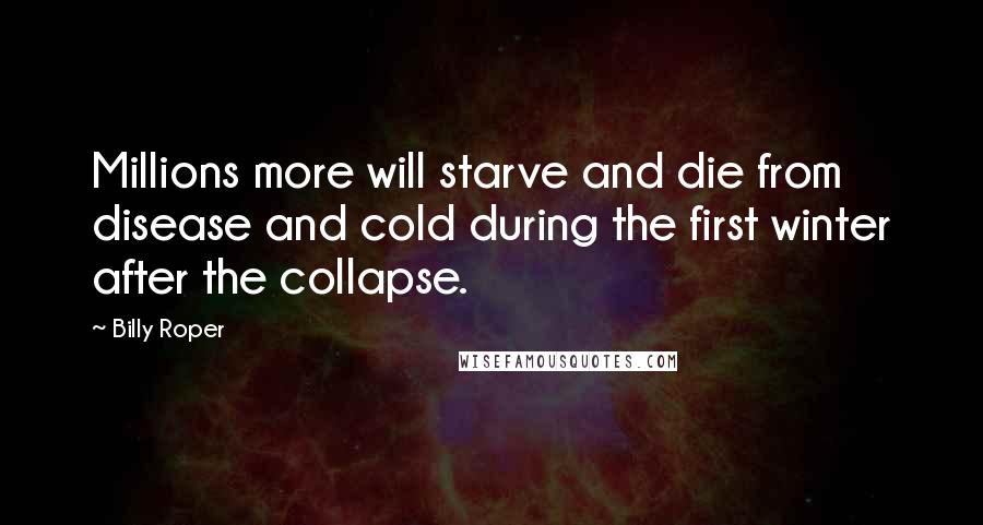 Billy Roper Quotes: Millions more will starve and die from disease and cold during the first winter after the collapse.