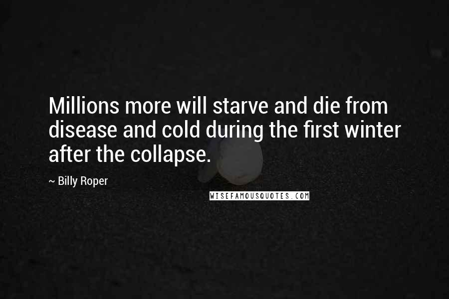 Billy Roper Quotes: Millions more will starve and die from disease and cold during the first winter after the collapse.