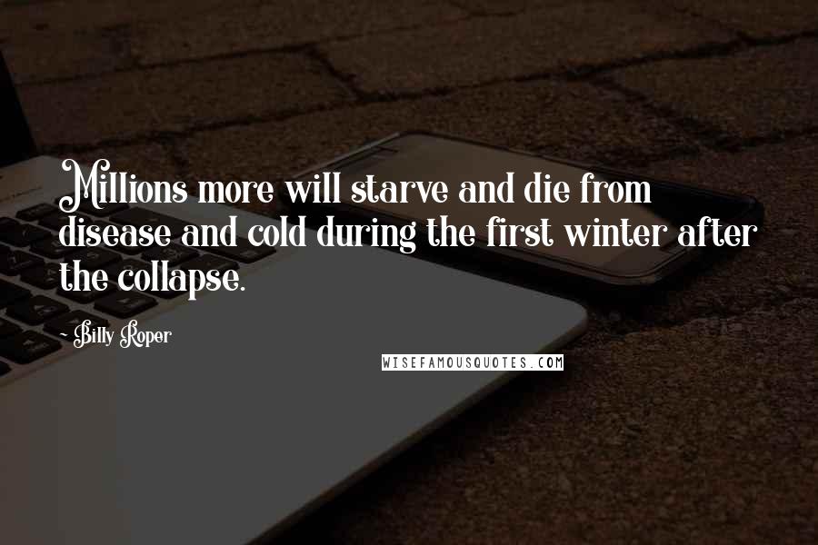 Billy Roper Quotes: Millions more will starve and die from disease and cold during the first winter after the collapse.