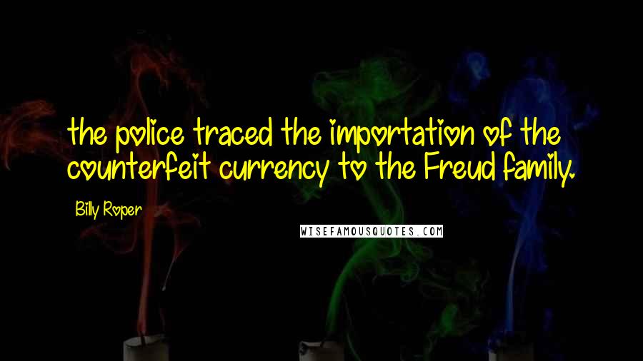 Billy Roper Quotes: the police traced the importation of the counterfeit currency to the Freud family.