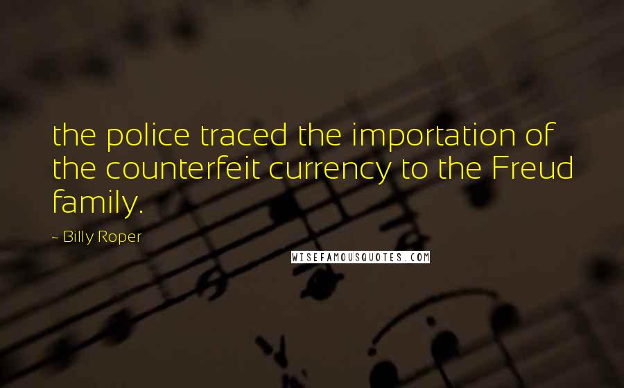 Billy Roper Quotes: the police traced the importation of the counterfeit currency to the Freud family.