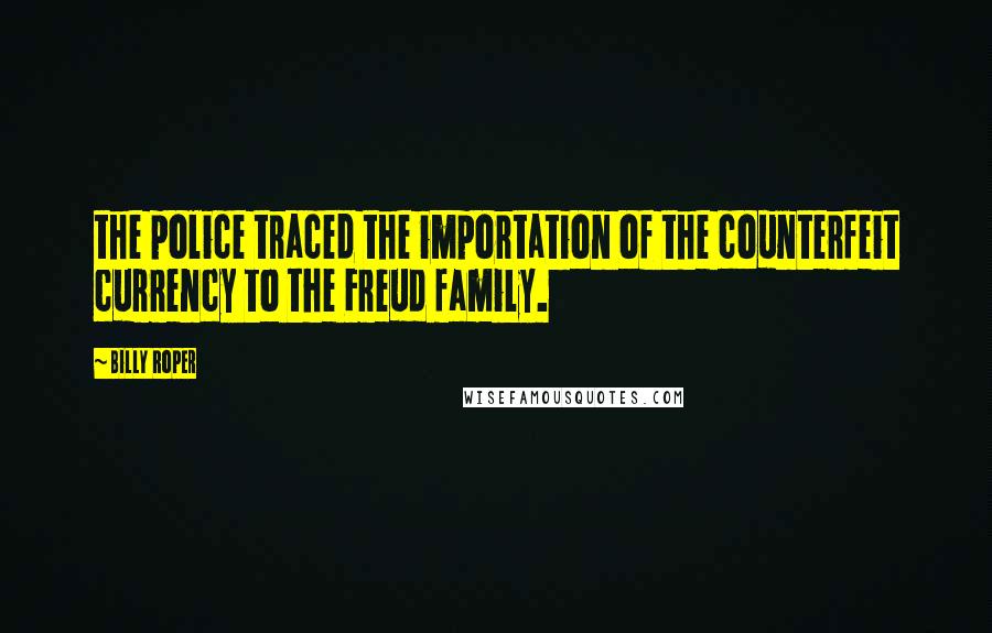 Billy Roper Quotes: the police traced the importation of the counterfeit currency to the Freud family.