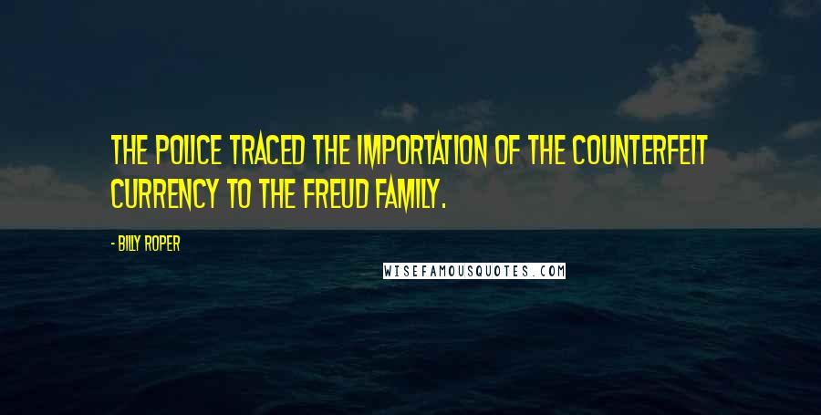 Billy Roper Quotes: the police traced the importation of the counterfeit currency to the Freud family.