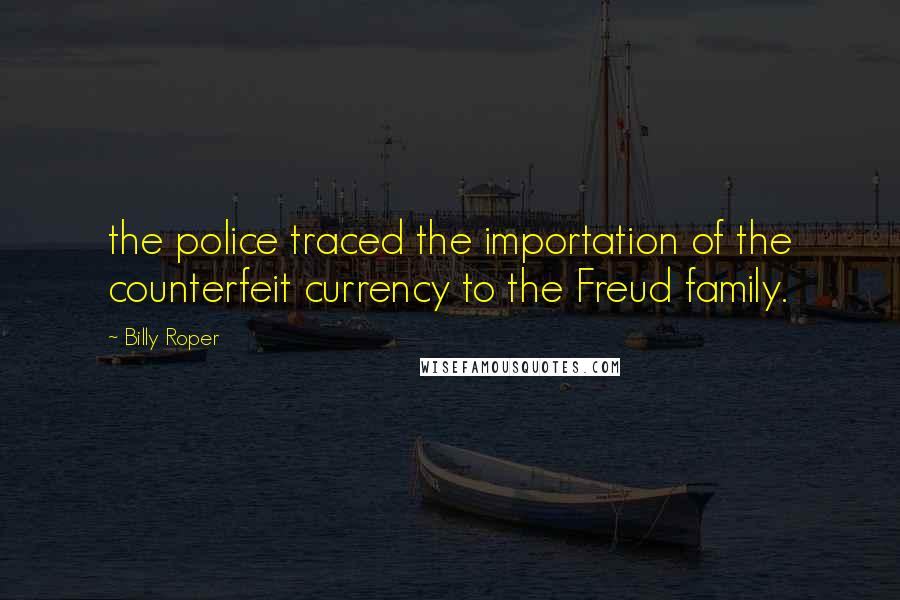 Billy Roper Quotes: the police traced the importation of the counterfeit currency to the Freud family.