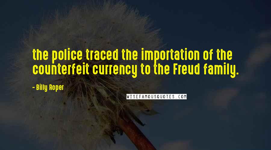 Billy Roper Quotes: the police traced the importation of the counterfeit currency to the Freud family.