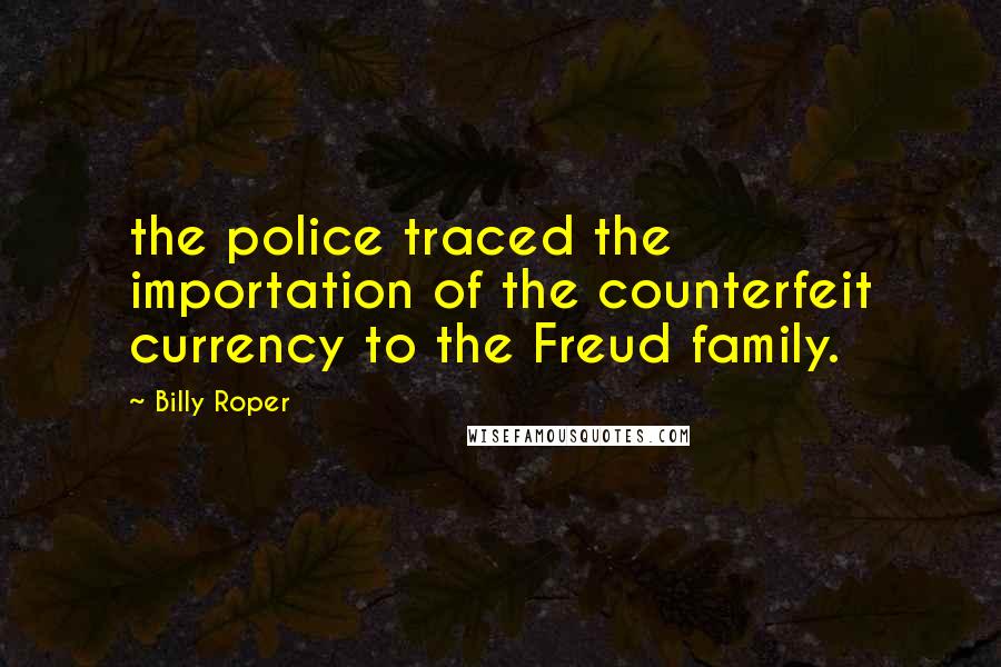 Billy Roper Quotes: the police traced the importation of the counterfeit currency to the Freud family.