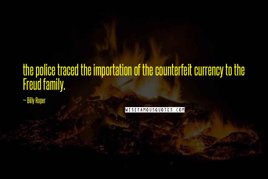 Billy Roper Quotes: the police traced the importation of the counterfeit currency to the Freud family.