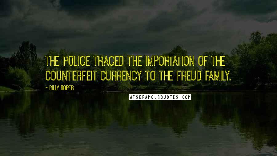 Billy Roper Quotes: the police traced the importation of the counterfeit currency to the Freud family.