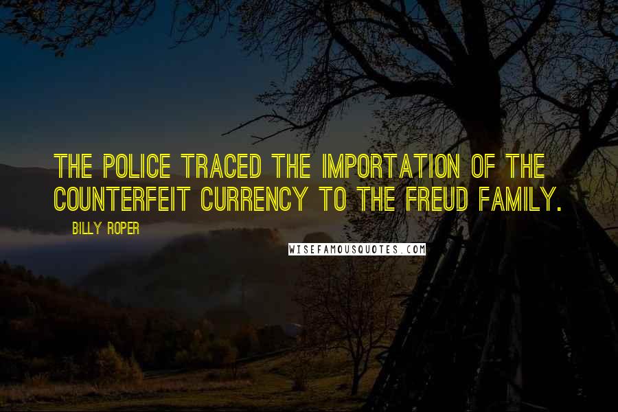 Billy Roper Quotes: the police traced the importation of the counterfeit currency to the Freud family.