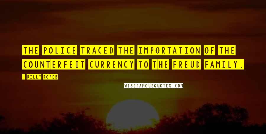 Billy Roper Quotes: the police traced the importation of the counterfeit currency to the Freud family.