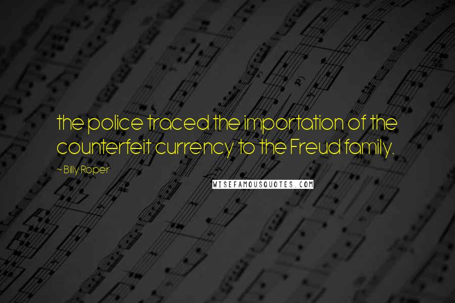 Billy Roper Quotes: the police traced the importation of the counterfeit currency to the Freud family.