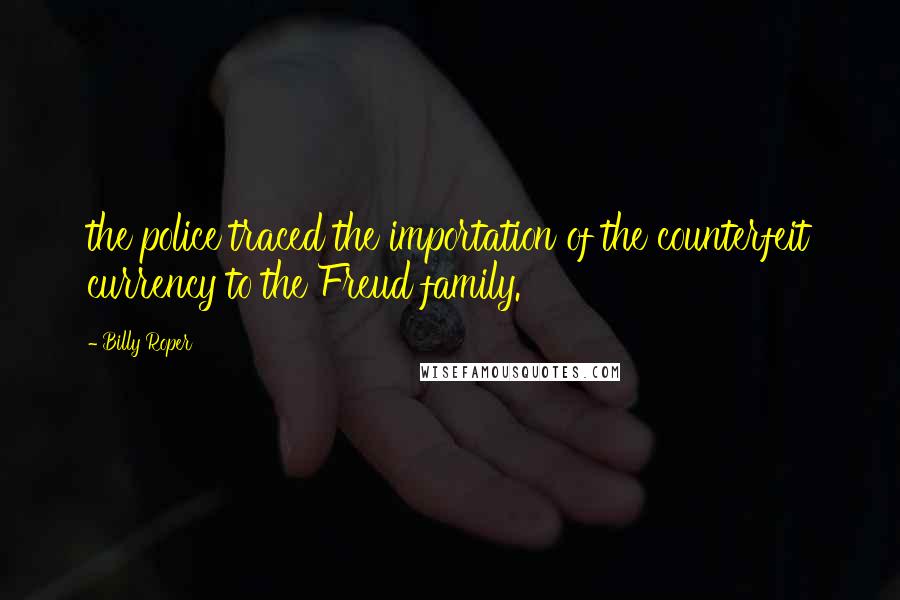 Billy Roper Quotes: the police traced the importation of the counterfeit currency to the Freud family.