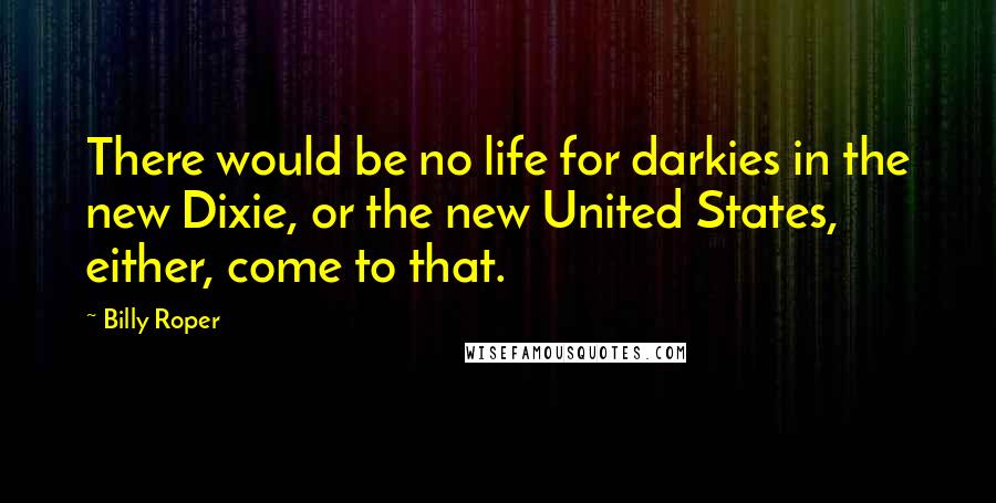 Billy Roper Quotes: There would be no life for darkies in the new Dixie, or the new United States, either, come to that.