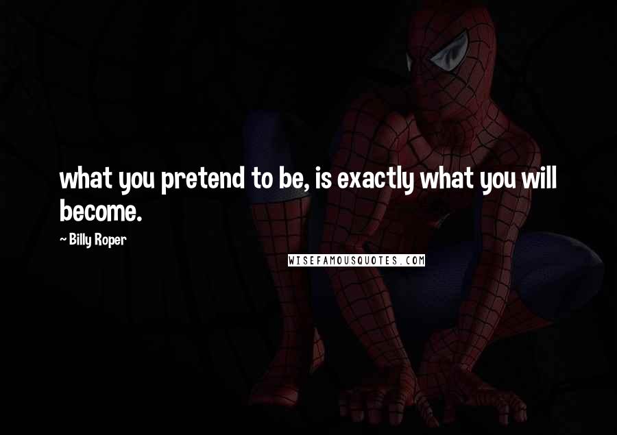 Billy Roper Quotes: what you pretend to be, is exactly what you will become.
