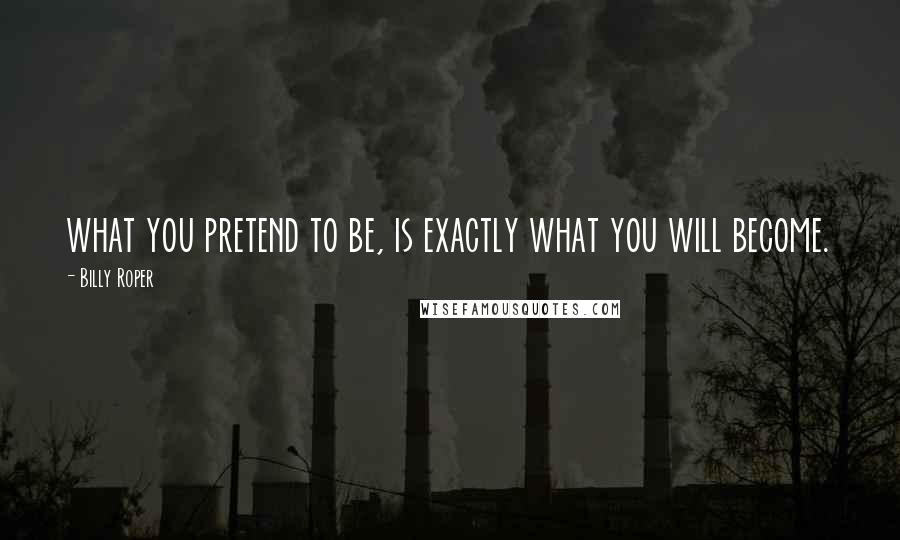 Billy Roper Quotes: what you pretend to be, is exactly what you will become.