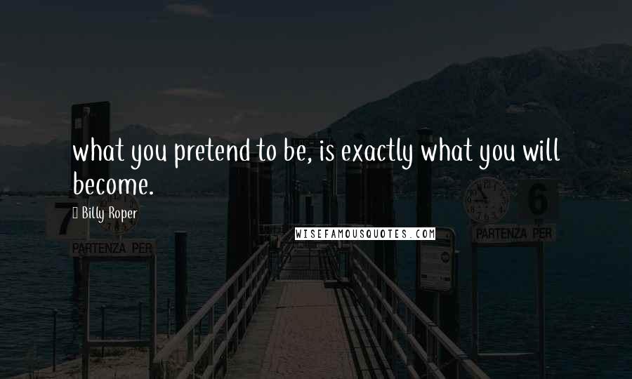 Billy Roper Quotes: what you pretend to be, is exactly what you will become.