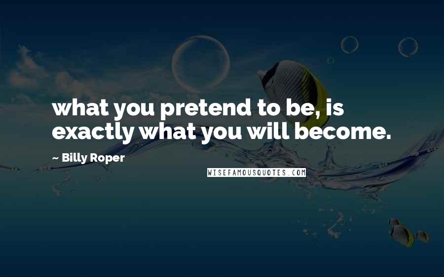 Billy Roper Quotes: what you pretend to be, is exactly what you will become.