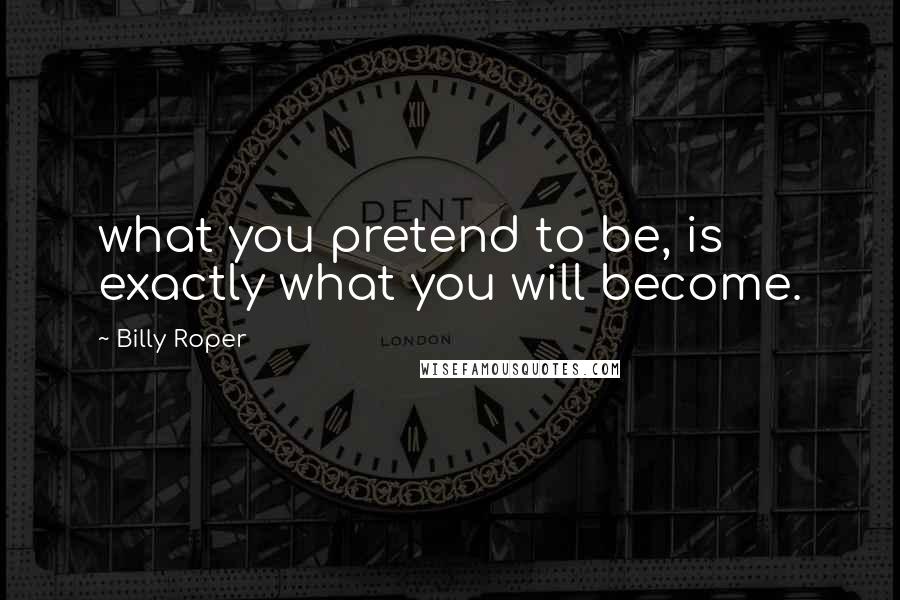 Billy Roper Quotes: what you pretend to be, is exactly what you will become.