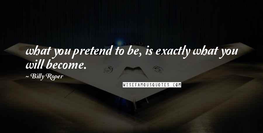 Billy Roper Quotes: what you pretend to be, is exactly what you will become.